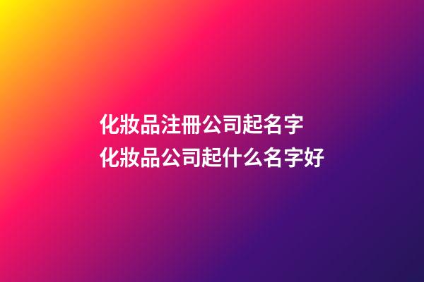 化妝品注冊公司起名字 化妝品公司起什么名字好-第1張-公司起名-玄機派
